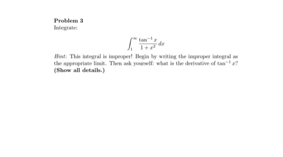 Problem 3 Integrate: tan-12 du 1 + x2 Hint: This integral is improper! Begin by writing the improper integral as the appropri