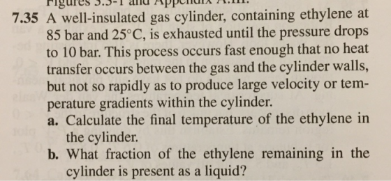 7.35 A well-insulated gas cylinder, containing ethylene at 85 bar and 25°C, is exhausted until the pressure drops to 10 bar.