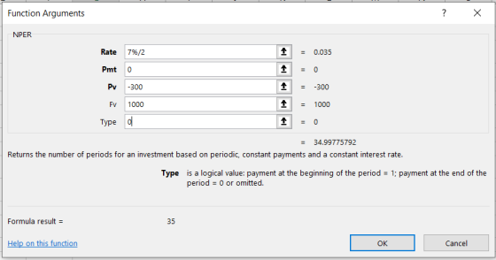 Function Arguments ? X NPER 1 = 0.035 Rate 7%2 Pmt O Pv -300 FV 1000 Type o 1 1 1 = -300 - 1000 = 0 = 34.99775792 Returns the