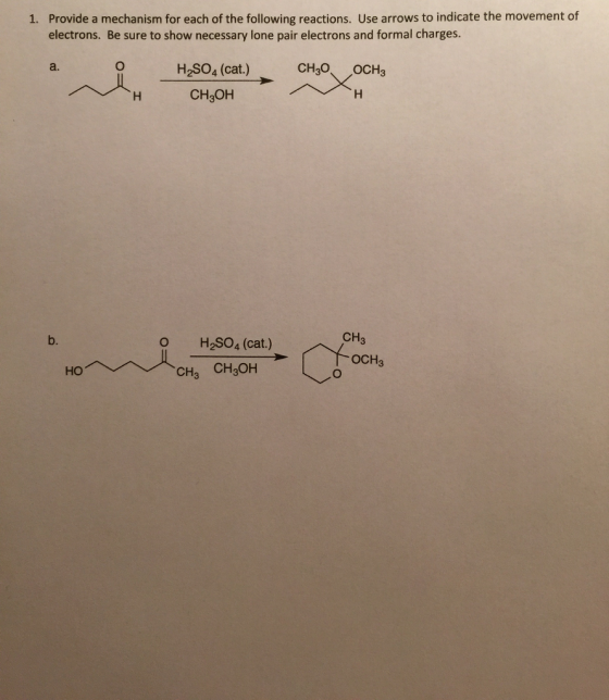 1. Provide a mechanism for each of the following reactions. Use arrows to indicate the movement of electrons. Be sure to show necessary lone pair electrons and formal charges. H2SO4 (cat.) CHRO OCH H CH30H CH o H2SO4 (cat.) OCH CH CH2OH HO