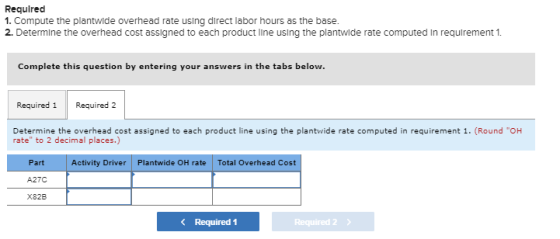 Required 1. Compute the plantwide overhead rate using direct labor hours as the base. 2. Determine the overhead cost assigned