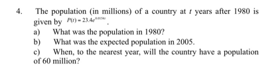 4. The population (in millions) of a country at t years after 1980 is given by P(t) = 23.42 00154 a) What was the population