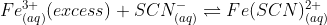 Fe^{3+}_{(aq)}(excess)+SCN^{-}_{(aq)}\rightleftharpoons Fe(SCN)^{2+}_{(aq)}