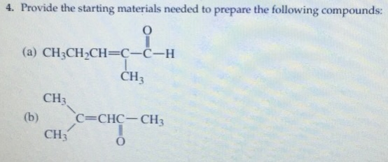 4. Provide the starting materials needed to prepare the following compounds: (a) CH3CH2CH=C-C-H CH3 CH3 (b) CECHC-CH3 | CHỊ Ạ