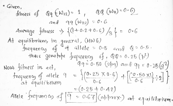 Given, fitness of 89 €w,2)= 1, 09 (Ww=0.2 and 99 (W22) = 0.6 Average fituess = {(1+0.2 +0.6) 736= 0.6 At equilibrium, in gene