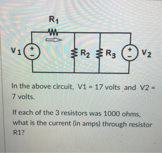 R1 R2 R 3 2 in the above circuit, V1 - 17 volts and v2 - 7 volts. If each of the 3 resistors was 1000 ohms, what is the current (in amps) through resistor R1?