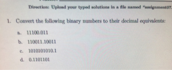 Direction: Upload your typed solutions in a Alle named assignment07. 1. Convert the following binary numbers to their decima