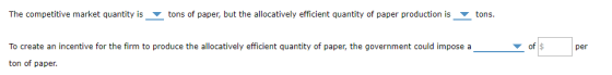 The competitive market quantity is tons of paper, but the allocatively efficient quantity of paper production is tons. To cre