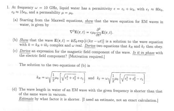 1. At frequency w = 10 GHz, liquid water has a permittivity e = 1 i€2, With ei 80eo, 15€0, and a permeability u= Ho E2 (a) St
