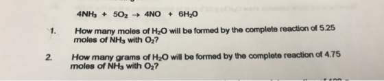 4NH3 + 502 → 4NO + 6H20 How many moles of H2O will be formed by the complete reaction of 5.25 moles of NH3 with 02? How many