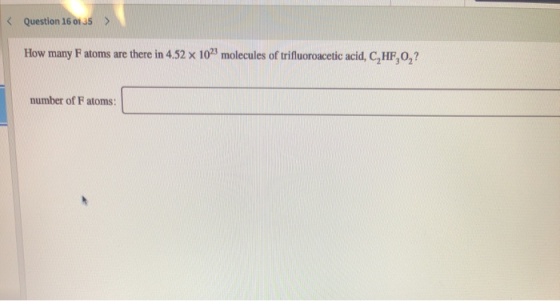 < Question 16 0135 > How many Fatoms are there in 4.52 x 102 molecules of trifluoroacetic acid, C, HF,0,? number of Fatoms:
