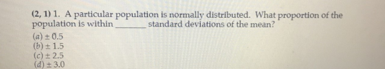(2, 1) 1. A particular population is normally distributed. What proportion of the population is within (a) 0.5 (b) 1.5 (c)t 2