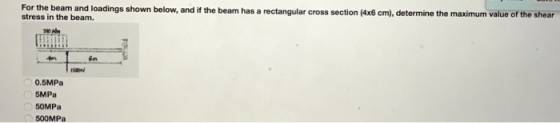 For the beam and loadings shown below, and if the beam has a rectangular cross section (4x6 cm), determine the maximum value