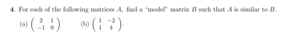 4. For each of the following matrices A, find a model matrix B such that A is similar to B. (a) ( 21 o) (b)(i ).