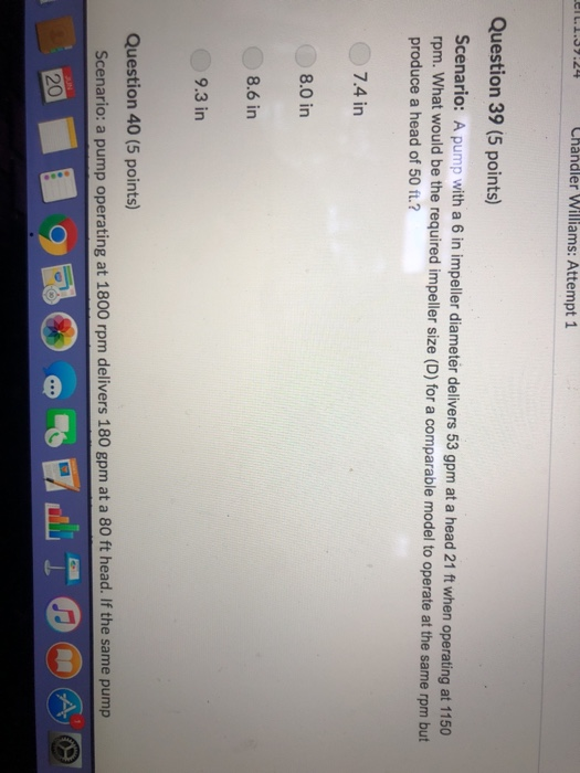 elt.I.39.24 Chandler Williams: Attempt 1 Question 39 (5 points) Scenario: A pump with a 6 in impeller diameter delivers 53 gp