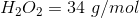 H_2O_2= 34 \ g/mol