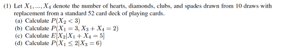 (1) Let X1,.., X4 denote the number of hearts, diamonds, clubs, and spades drawn from 10 draws with replacement from a standa