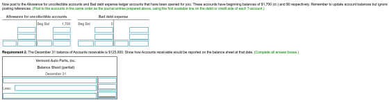 Now post to the Allowance for uncollectible accounts and Bad debt expense ledger accounts that have been opened for you. Thes