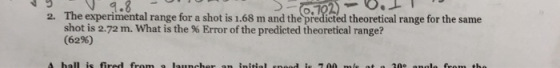S-702) UIT 2. The experimental range for a shot is 1.68 m and the predicted theoretical range for the same shot is 2.72 m. Wh