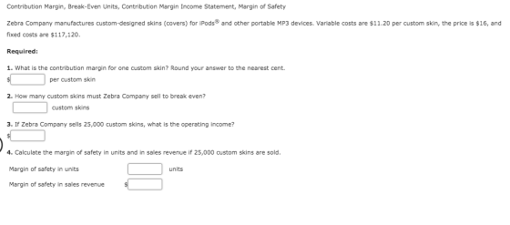 Contribution Margin, Break-Even Units, Contribution Margin Income Statement, Margin of Safety Zebra Company manufactures cust