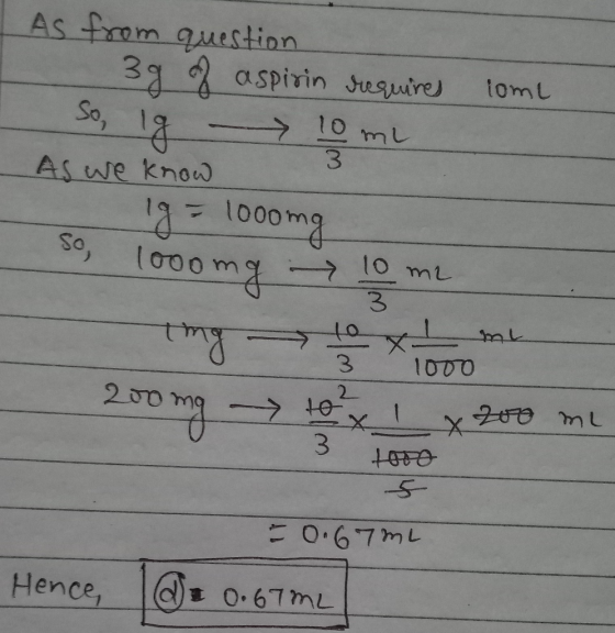 As from question spirin requires tome So, lg 10 ml 10 As we know lg = 1000mg looomg So, 10 me 1000mg ing 3 to x mL 1000 200 m
