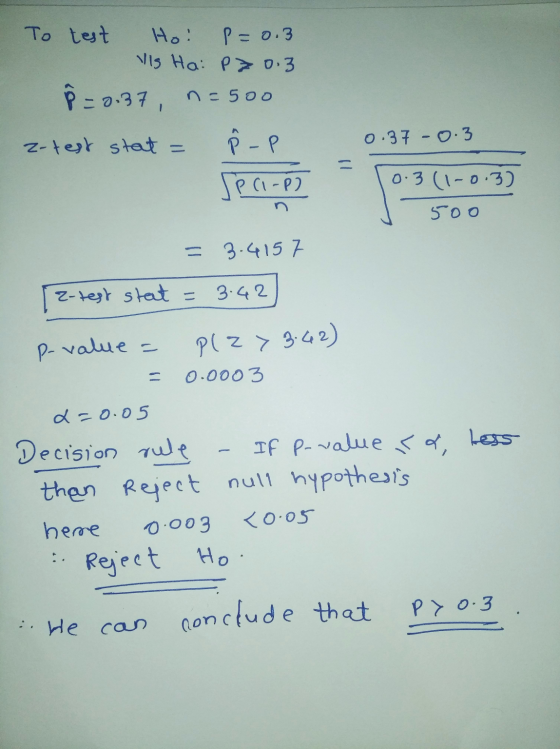 To test Ho! P=0.3 Vis Ha: P70.3 Å = 0.37, n =500 z-test stat = P - P 0.37 -0.3 Seci-pl 0.3 (1-0.3) 500 = 3.4157 2-test stat =