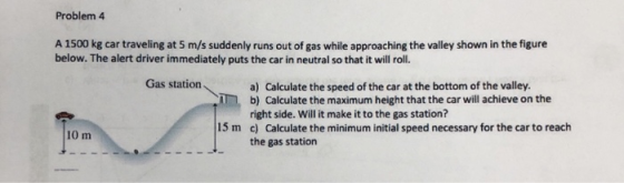 Problem 4 A 1500 kg car traveling at 5 m/s suddenly runs out of gas while approaching the valley shown in the figure below. T