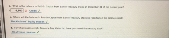 b. What is the balance in Paid-In Capital from Sale of Treasury Stock on December 31 of the current year? 6,900 X Credit c. W