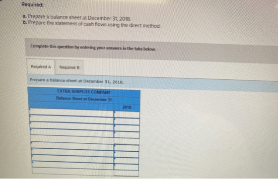 Required: a. Prepare a balance sheet at December 31, 2018 b. Prepare the statement of cash flows using the direct method. Com