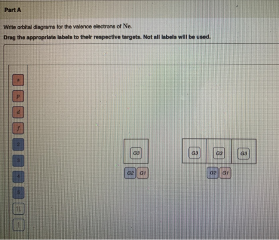 Part A Write orbital diagrams for the valence electrons of Ne. Drag the appropriate labels to their respective targets. Not a