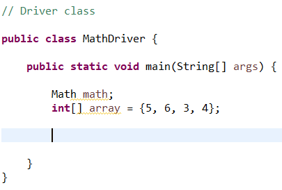 // Driver class public class MathDriver { public static void main(String[] args) { Math math; int[] array = {5, 6, 3, 4}; مہه