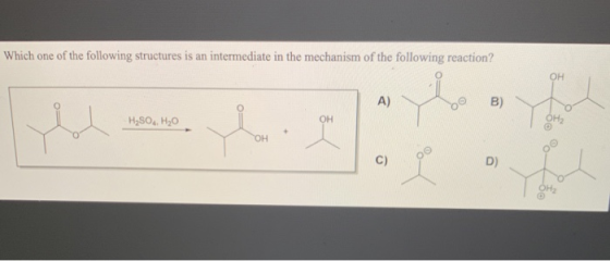 Which one of the following structures is an intermediate in the mechanism of the following reaction? OH A) B) H2SO4 H20 OH ОН