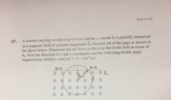 Page 3 of 3 A current-carrying circular loop of wire (radius r, current I) is partially immersed in a magnetic field of constant magnitude Bo directed out of the page as shown in the figure below. Determine the net force on the loop due to the field in terms of 0o. Note the direction of x and y coordinates and the following double angle trigonometric identity, cos(2a) 1-sin (a) Q7. B-0 B-0