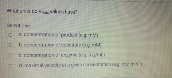 What units do Vmax values have? Select one a. concentration of product (e.g. MM) o b. concentration of substrate (e.g. MM) c.