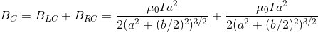 B_{C}=B_{LC}+B_{RC}=\frac{\mu_0 Ia^2}{2(a^2+(b/2)^2)^{3/2}}+\frac{\mu_0 Ia^2}{2(a^2+(b/2)^2)^{3/2}}
