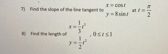 x = COST TT 7) Find the slope of the line tangent to at t = y = 8 sint 2 1 - 3 8) Find the length of 0<t<1 1 - 21
