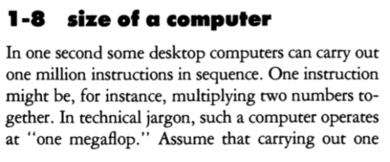 1-8 size of a computer In one second some desktop computers can carry out one million instructions in sequence. One instruction might be, for instance, multiplying two numbers to gether. In technical jargon, such a computer operates at one megaflop. Assume that carrying out one