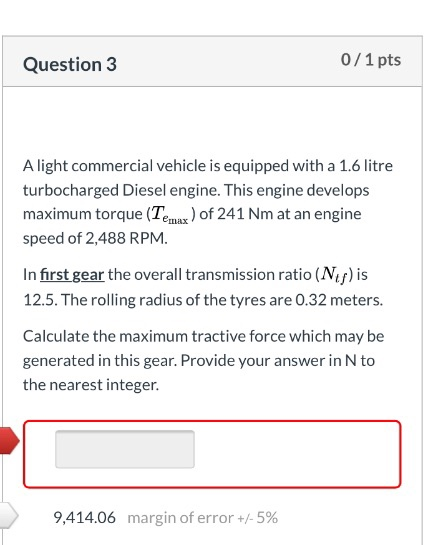 Question 3 0/1 pts A light commercial vehicle is equipped with a 1.6 litre turbocharged Diesel engine. This engine develops m