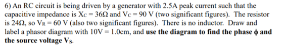 6) An RC circuit is being driven by a generator with 2.5A peak current such that the capacitive impedance is Xc = 3612 and Vc