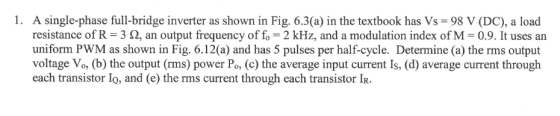 A single-phase full-bridge inverter as shown in Fig. 6.3(a) in the textbook has Vs = 98 V (DC), a load resistance of R-3 Ω, a