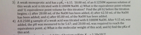 3) A weak monoprotic acid has a pKa 6.15. 50.00 mL of an 0.1250M aqueous solution of this weak acid is titrated with 0.1000M