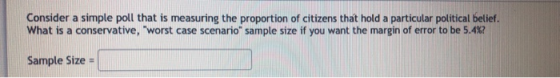 Consider a simple poll that is measuring the proportion of citizens that hold a particular political belief. What is a conser