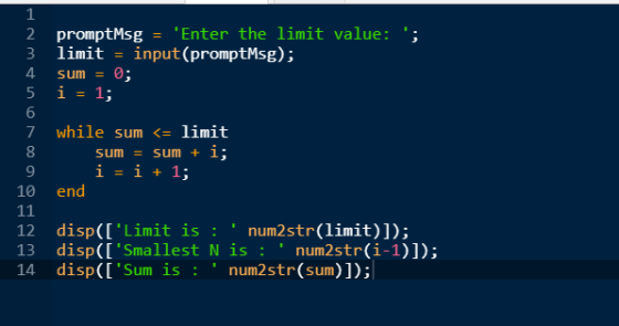 2 promptMsg = Enter the limit value: ; 3 limit = input(promptMsg); sum = 0; i = 1; No while sum <= limit sum = sum + i; i =