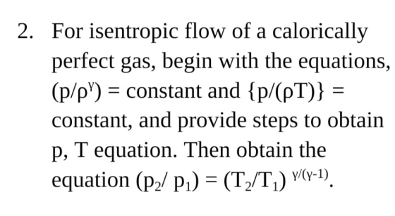 2. For isentropic flow of a calorically perfect gas, begin with the equations, (p/p) = constant and {p/(PT)} = constant, and