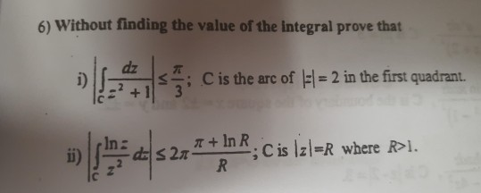 6) Without finding the value of the integral prove that dz D C is the arc of -l= 2 in the first quadrant. (327 + In R FC is I