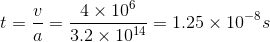 t=rac{v}{a}=rac{4 imes 10^6}{3.2 imes 10^{14}}=1.25 imes 10^{-8}s