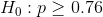 H_0:p\geq 0.76