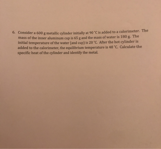 0. Consider a 600 g metallic cylinder initially at 90 °C is added to a calorimeter. The mass of the inner aluminum cup is 65