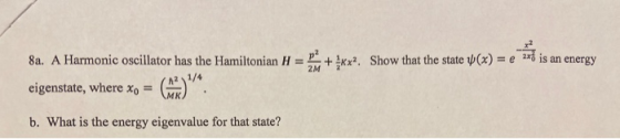 + Kx Show that the state (x) = e ax is an energy 8a. A Harmonic oscillator has the Hamiltonian eigenstate, where xo = . b. W