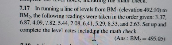 7.17 In running a line of levels from BM, (elevation 492.10) to BM2, the following readings were taken in the order given: 3.